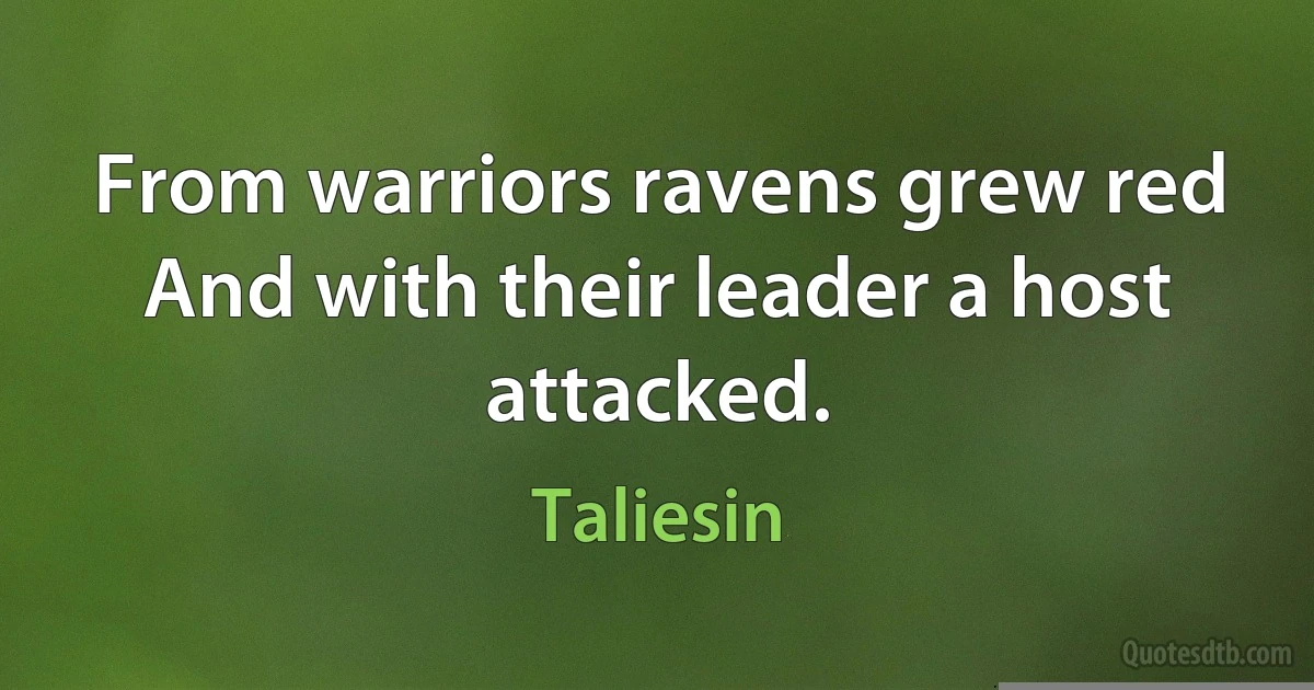 From warriors ravens grew red And with their leader a host attacked. (Taliesin)