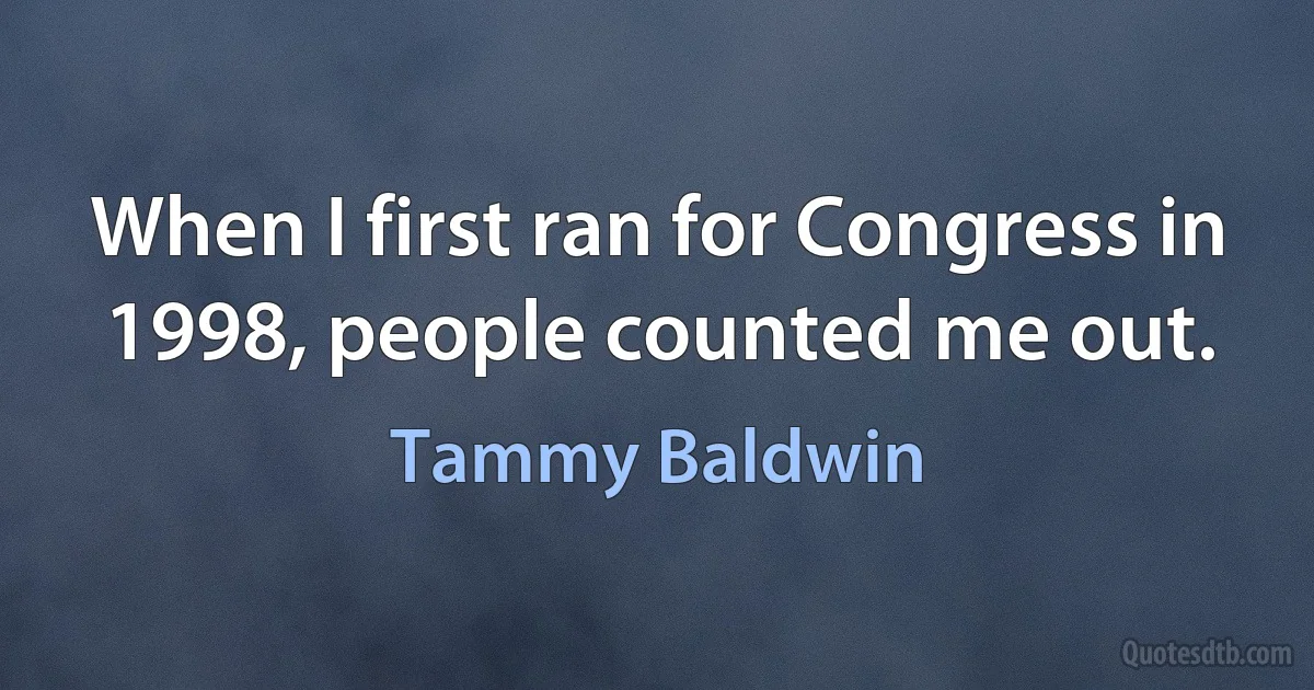 When I first ran for Congress in 1998, people counted me out. (Tammy Baldwin)