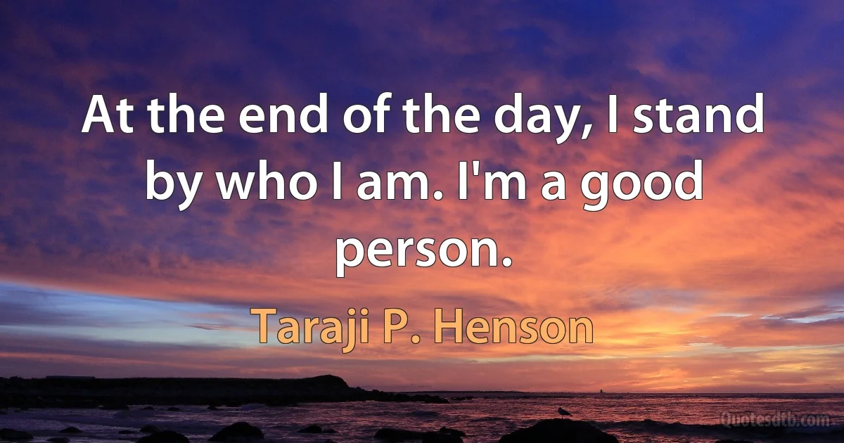 At the end of the day, I stand by who I am. I'm a good person. (Taraji P. Henson)