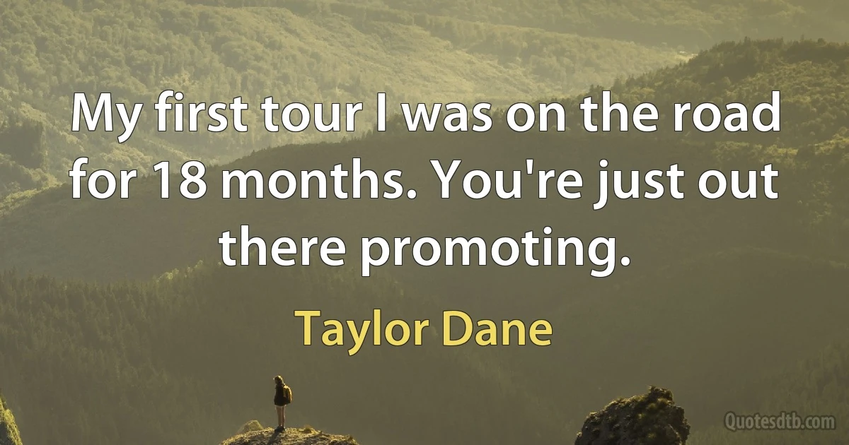 My first tour I was on the road for 18 months. You're just out there promoting. (Taylor Dane)