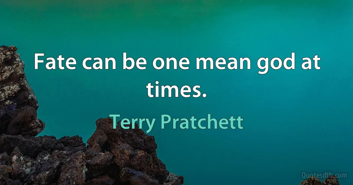 Fate can be one mean god at times. (Terry Pratchett)