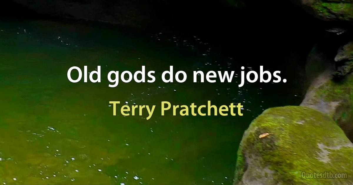 Old gods do new jobs. (Terry Pratchett)