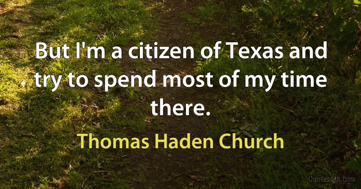 But I'm a citizen of Texas and try to spend most of my time there. (Thomas Haden Church)