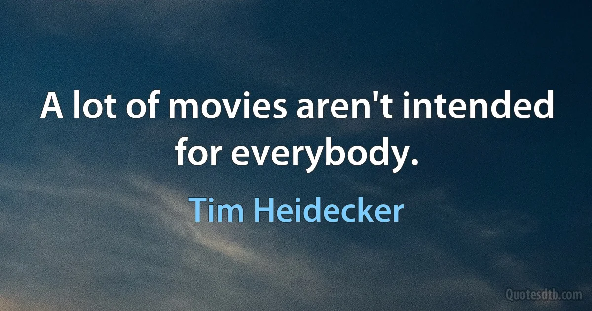 A lot of movies aren't intended for everybody. (Tim Heidecker)