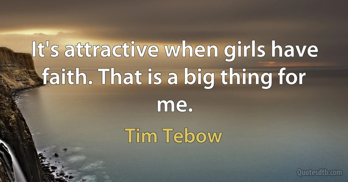 It's attractive when girls have faith. That is a big thing for me. (Tim Tebow)