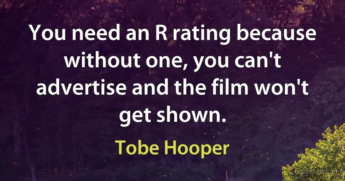 You need an R rating because without one, you can't advertise and the film won't get shown. (Tobe Hooper)