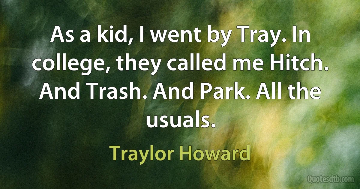 As a kid, I went by Tray. In college, they called me Hitch. And Trash. And Park. All the usuals. (Traylor Howard)