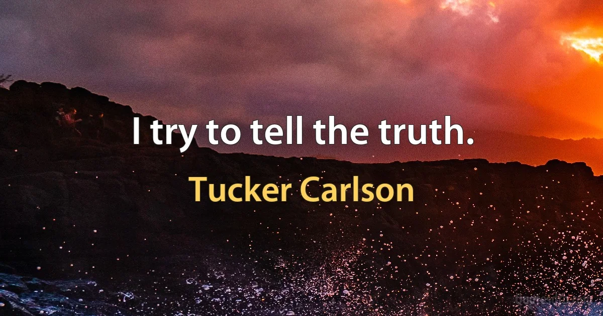 I try to tell the truth. (Tucker Carlson)