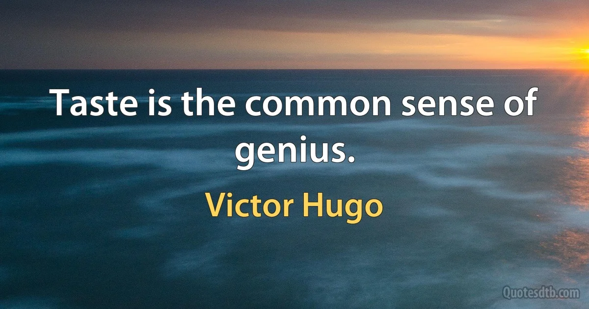 Taste is the common sense of genius. (Victor Hugo)