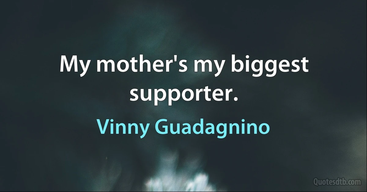 My mother's my biggest supporter. (Vinny Guadagnino)