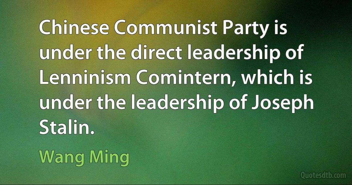 Chinese Communist Party is under the direct leadership of Lenninism Comintern, which is under the leadership of Joseph Stalin. (Wang Ming)