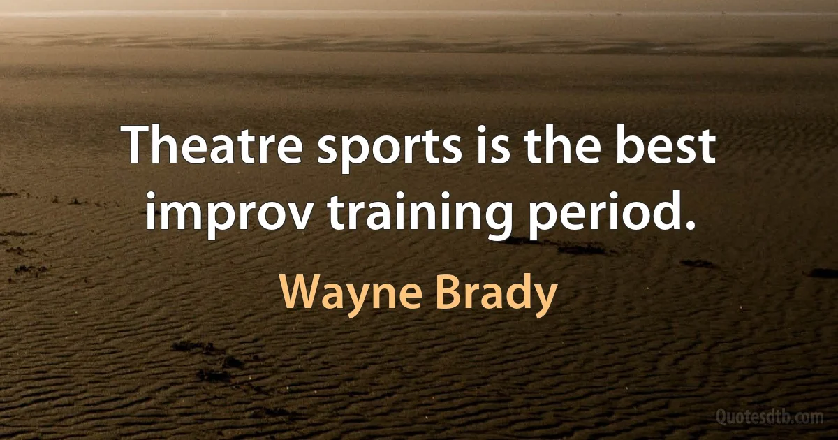 Theatre sports is the best improv training period. (Wayne Brady)