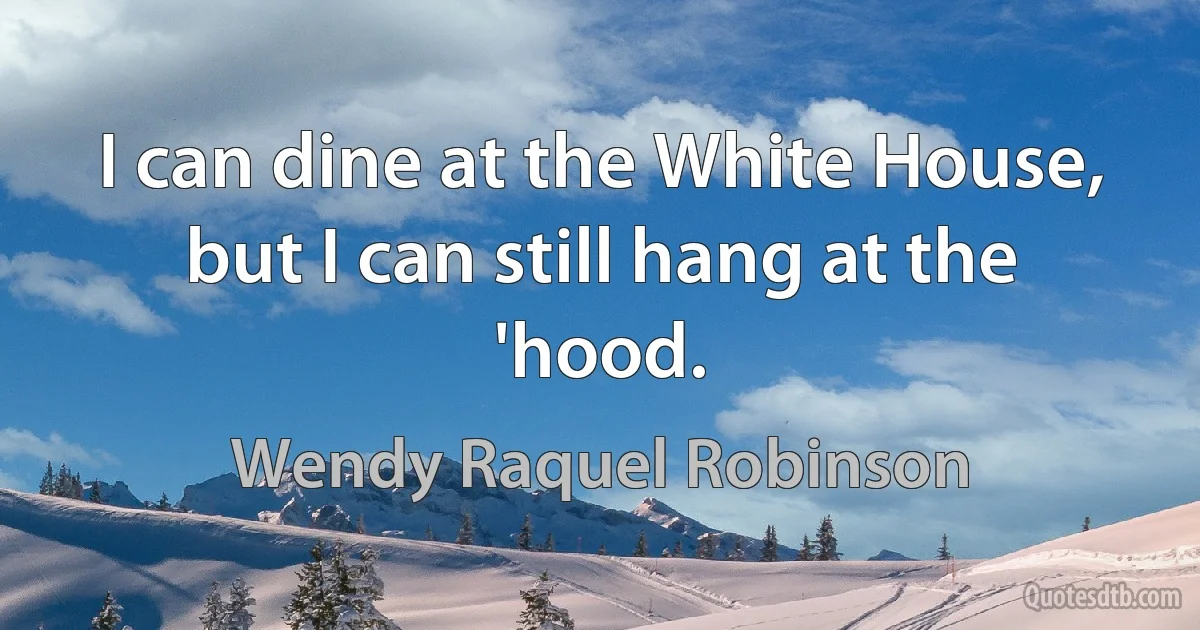 I can dine at the White House, but I can still hang at the 'hood. (Wendy Raquel Robinson)