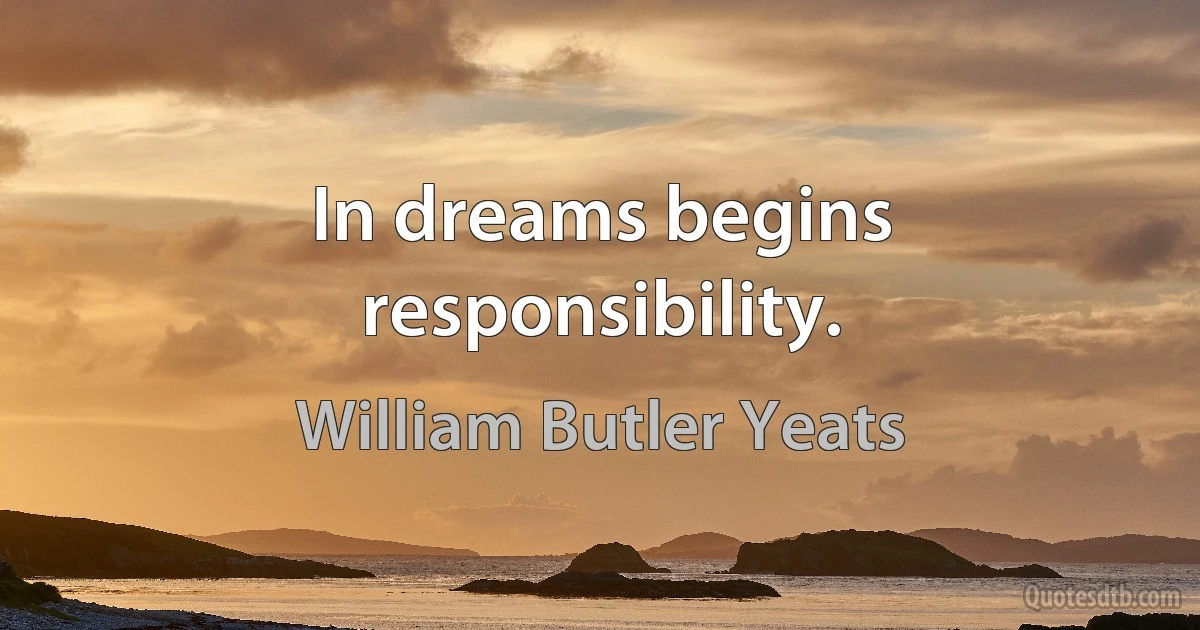 In dreams begins responsibility. (William Butler Yeats)