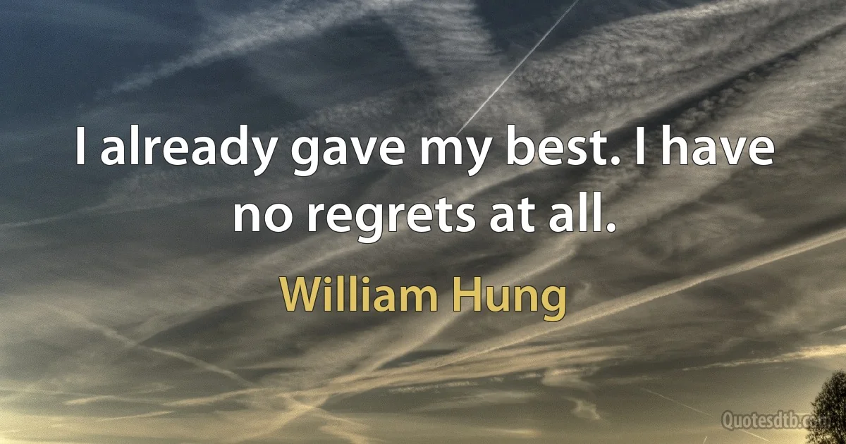 I already gave my best. I have no regrets at all. (William Hung)