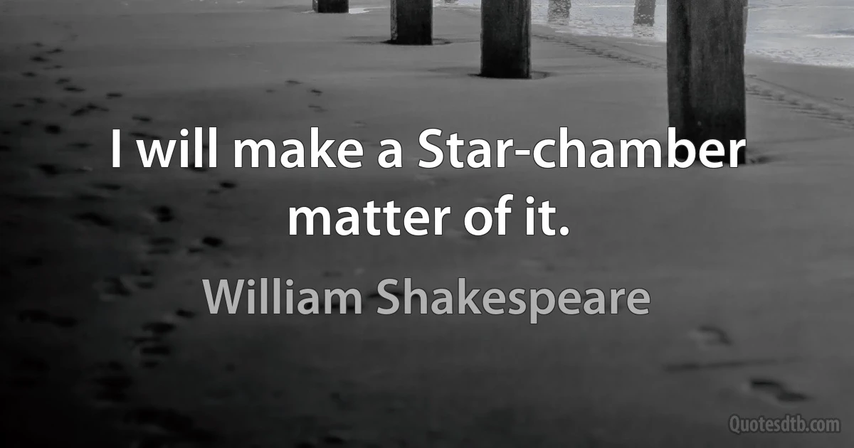 I will make a Star-chamber matter of it. (William Shakespeare)