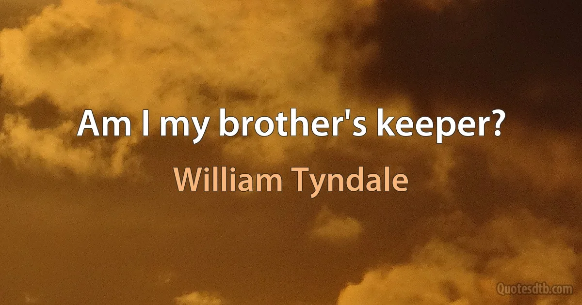 Am I my brother's keeper? (William Tyndale)