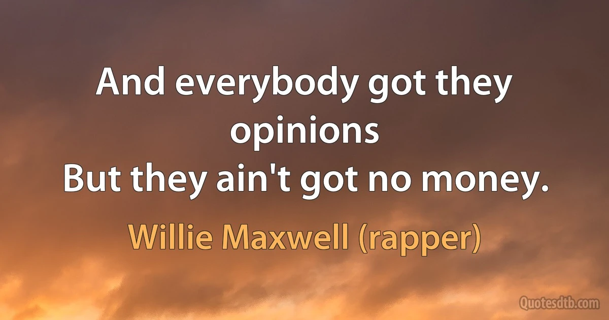 And everybody got they opinions
But they ain't got no money. (Willie Maxwell (rapper))