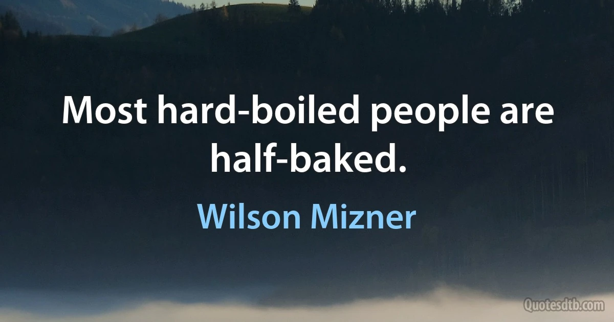 Most hard-boiled people are half-baked. (Wilson Mizner)