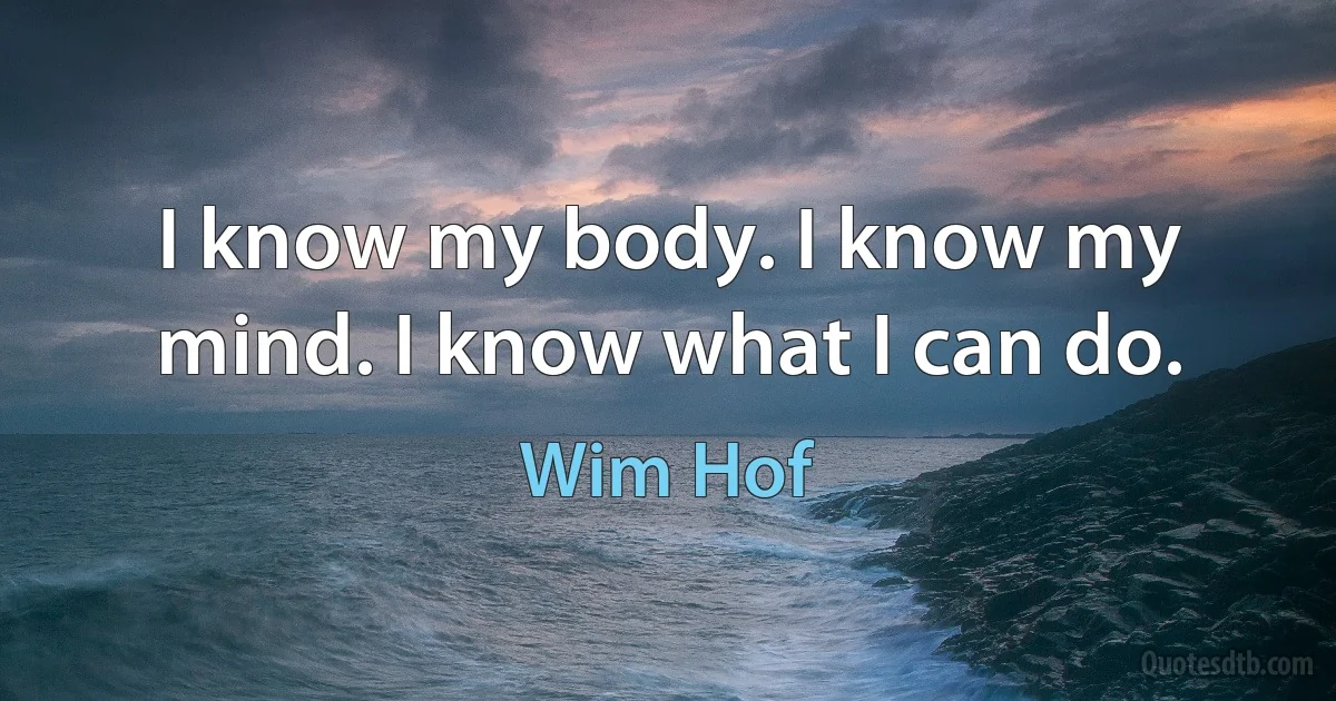 I know my body. I know my mind. I know what I can do. (Wim Hof)