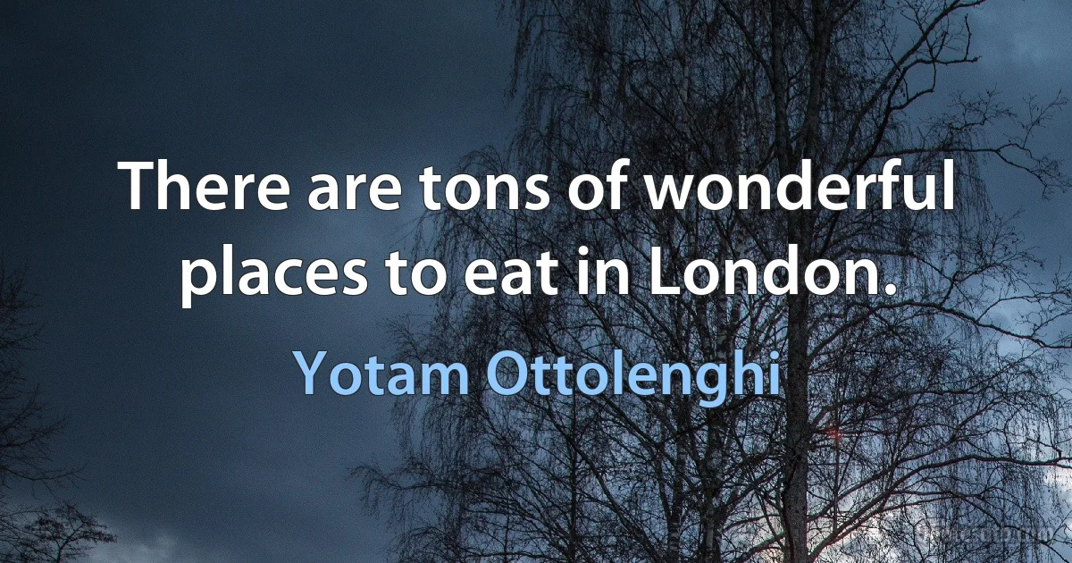 There are tons of wonderful places to eat in London. (Yotam Ottolenghi)