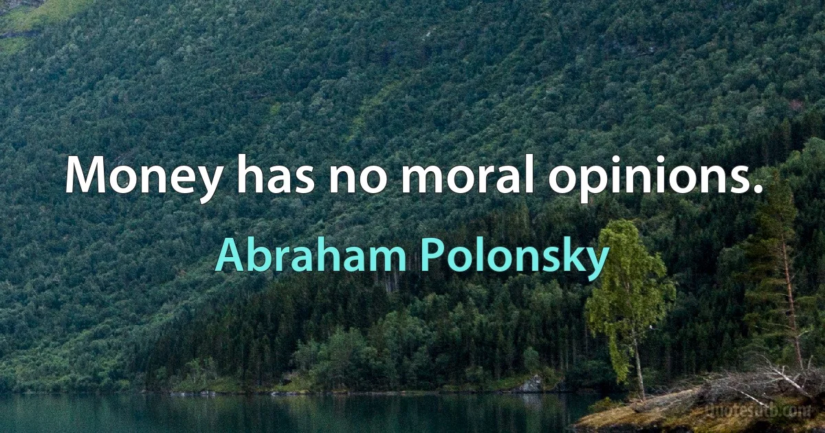 Money has no moral opinions. (Abraham Polonsky)