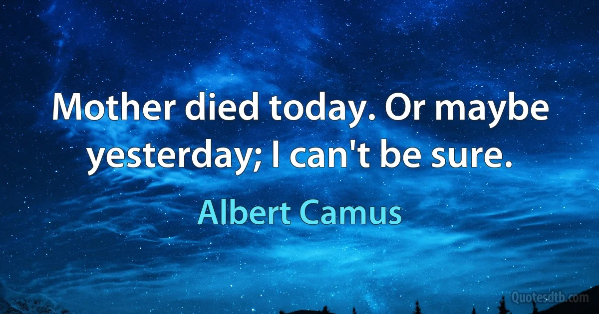 Mother died today. Or maybe yesterday; I can't be sure. (Albert Camus)