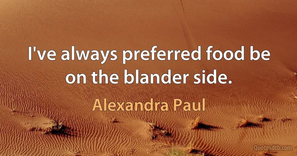 I've always preferred food be on the blander side. (Alexandra Paul)