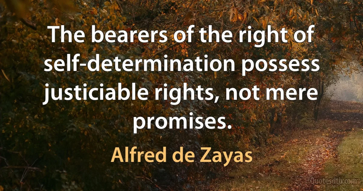 The bearers of the right of self-determination possess justiciable rights, not mere promises. (Alfred de Zayas)