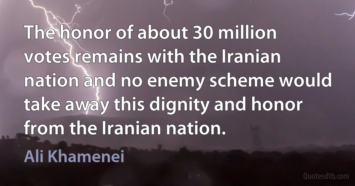 The honor of about 30 million votes remains with the Iranian nation and no enemy scheme would take away this dignity and honor from the Iranian nation. (Ali Khamenei)