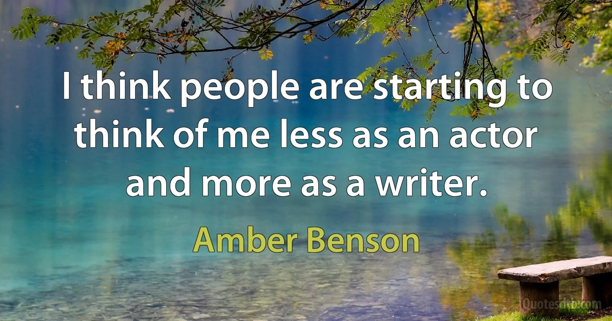 I think people are starting to think of me less as an actor and more as a writer. (Amber Benson)