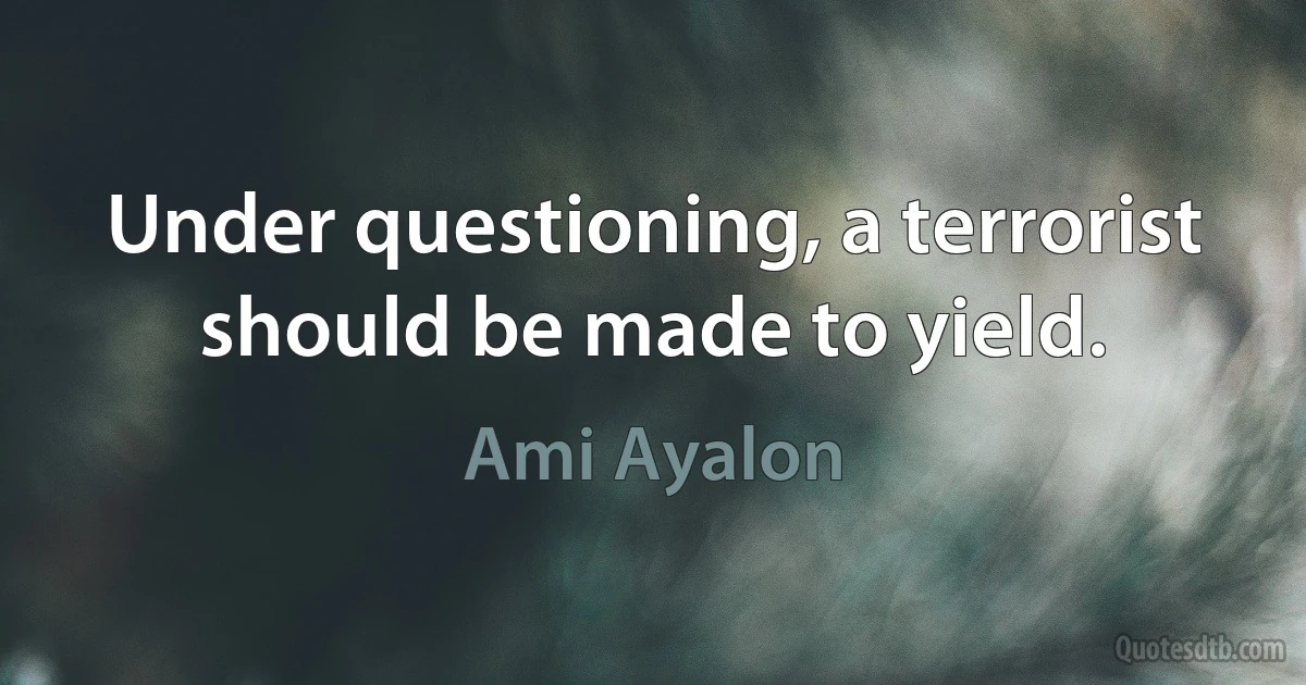 Under questioning, a terrorist should be made to yield. (Ami Ayalon)