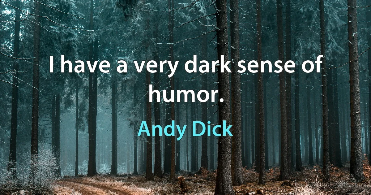 I have a very dark sense of humor. (Andy Dick)