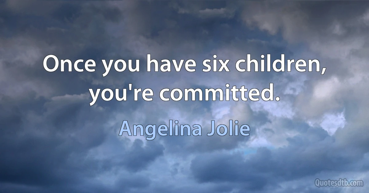 Once you have six children, you're committed. (Angelina Jolie)