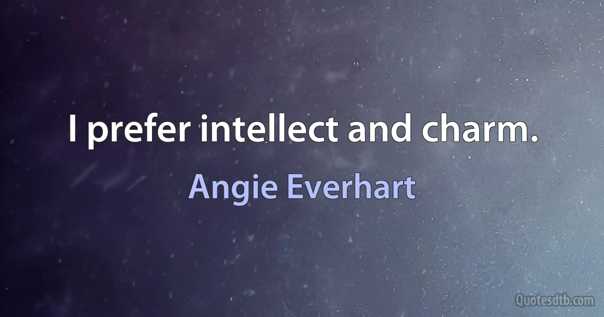 I prefer intellect and charm. (Angie Everhart)