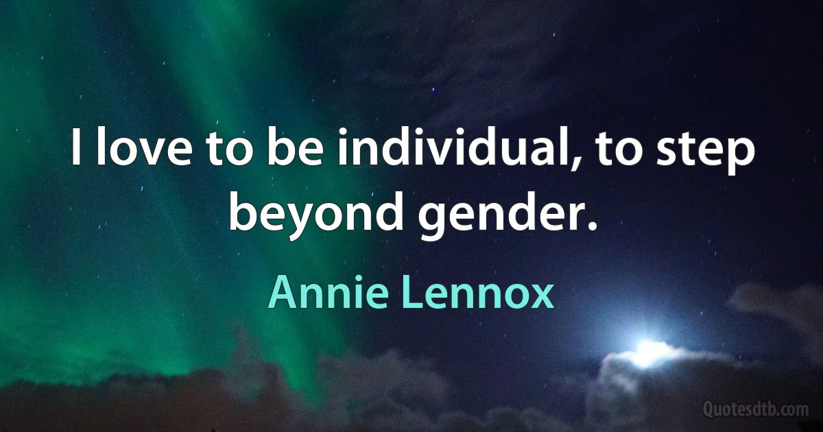 I love to be individual, to step beyond gender. (Annie Lennox)