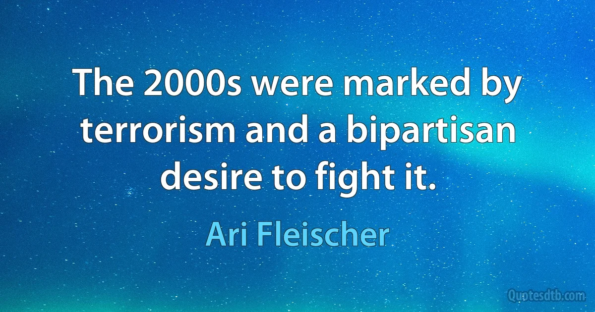 The 2000s were marked by terrorism and a bipartisan desire to fight it. (Ari Fleischer)