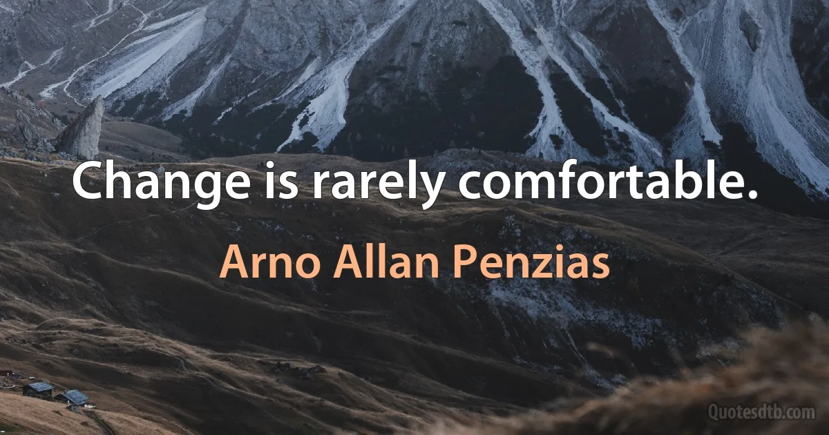 Change is rarely comfortable. (Arno Allan Penzias)