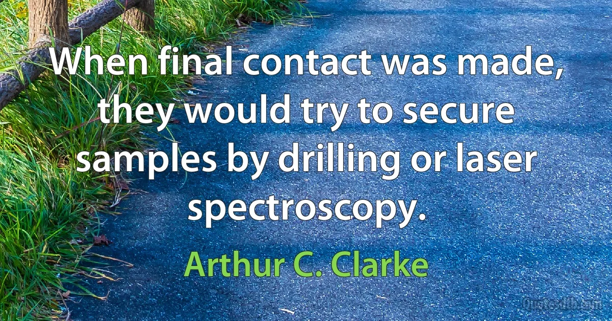 When final contact was made, they would try to secure samples by drilling or laser spectroscopy. (Arthur C. Clarke)