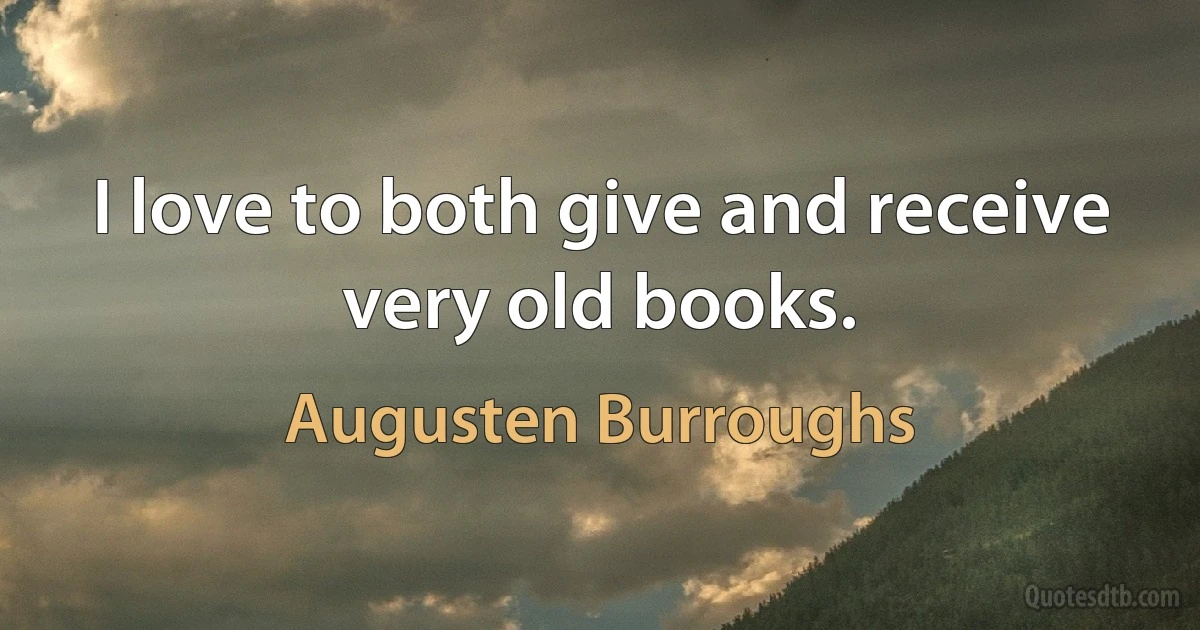 I love to both give and receive very old books. (Augusten Burroughs)