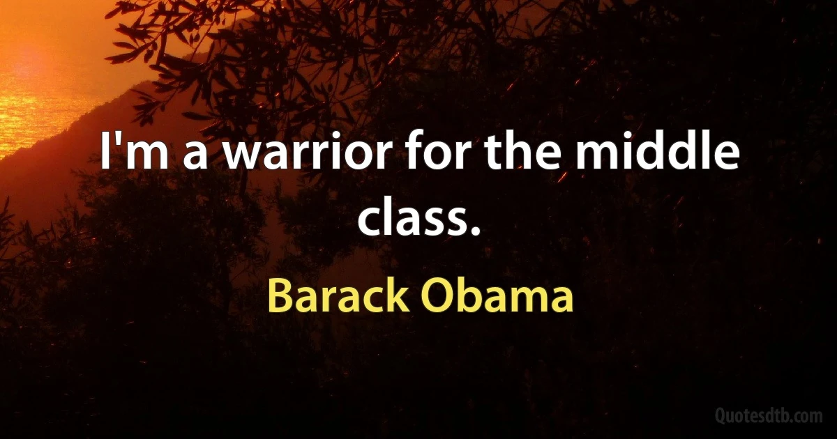 I'm a warrior for the middle class. (Barack Obama)