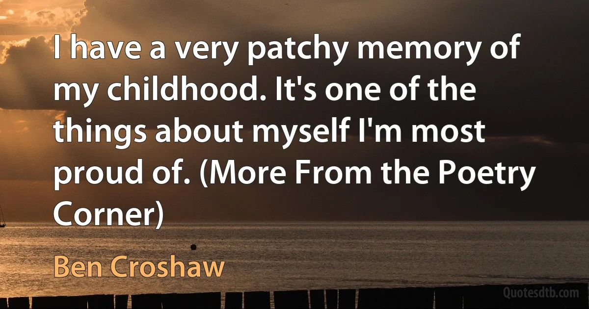 I have a very patchy memory of my childhood. It's one of the things about myself I'm most proud of. (More From the Poetry Corner) (Ben Croshaw)