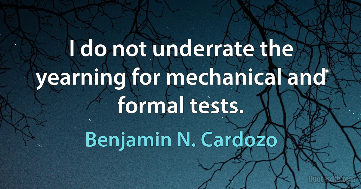 I do not underrate the yearning for mechanical and formal tests. (Benjamin N. Cardozo)