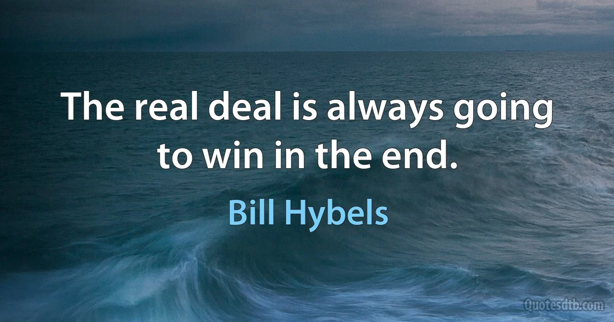 The real deal is always going to win in the end. (Bill Hybels)