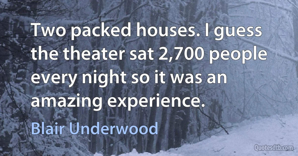 Two packed houses. I guess the theater sat 2,700 people every night so it was an amazing experience. (Blair Underwood)