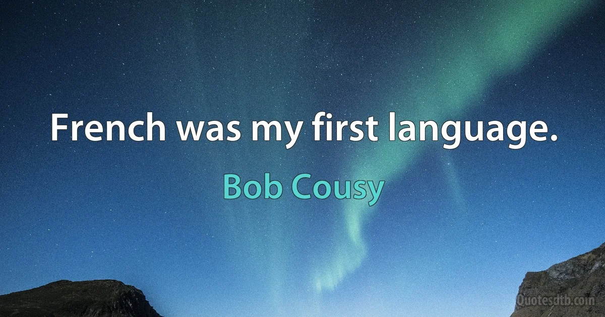 French was my first language. (Bob Cousy)