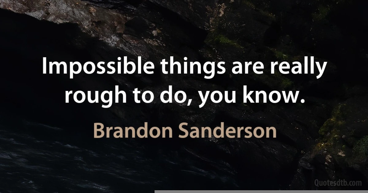 Impossible things are really rough to do, you know. (Brandon Sanderson)