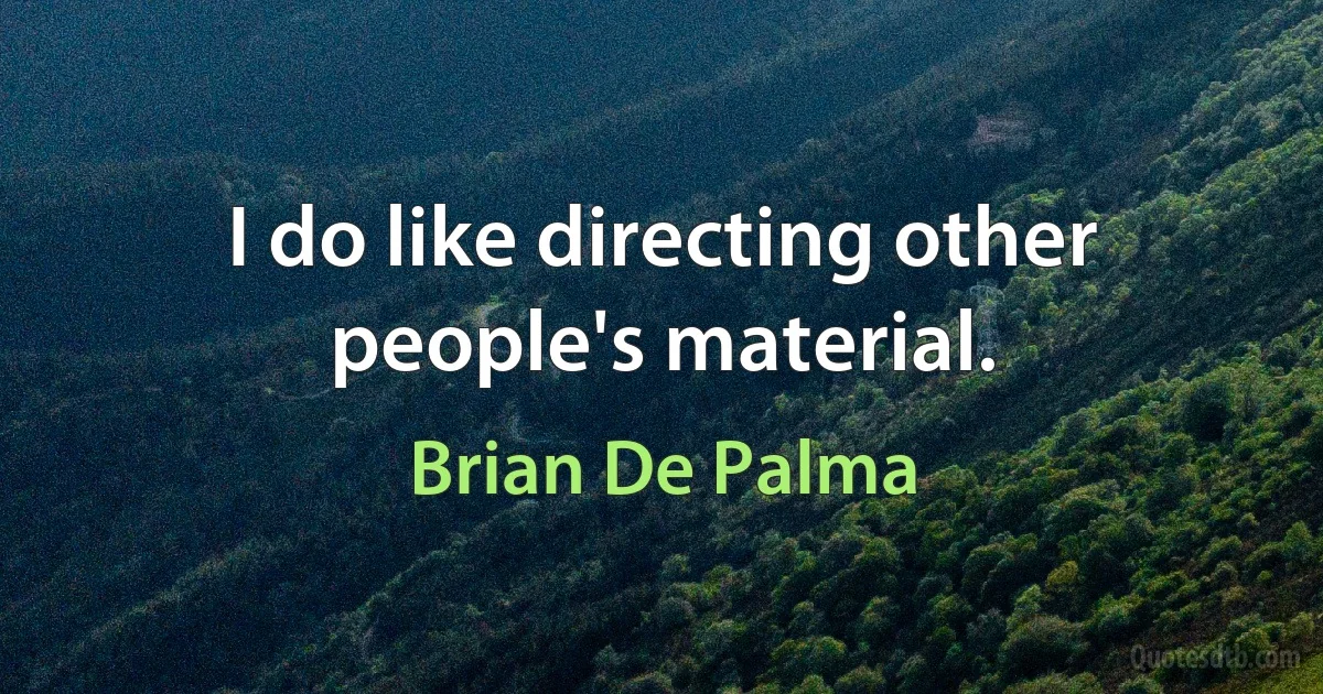 I do like directing other people's material. (Brian De Palma)