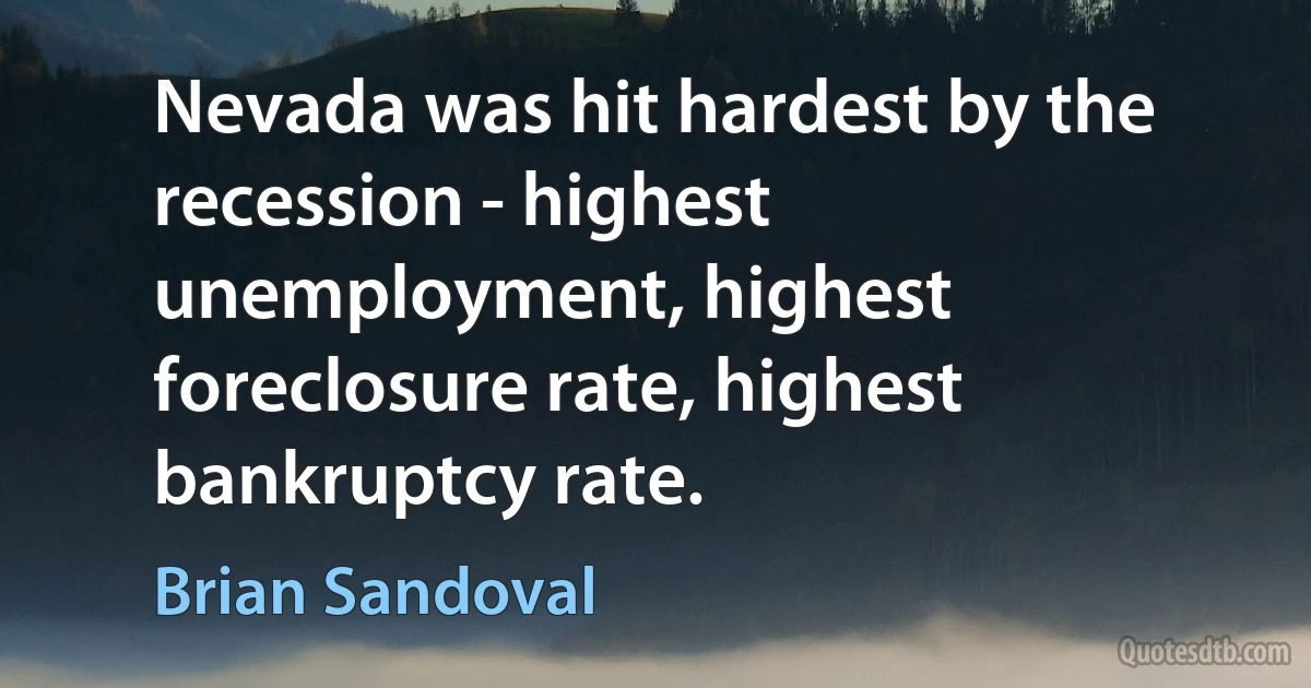 Nevada was hit hardest by the recession - highest unemployment, highest foreclosure rate, highest bankruptcy rate. (Brian Sandoval)