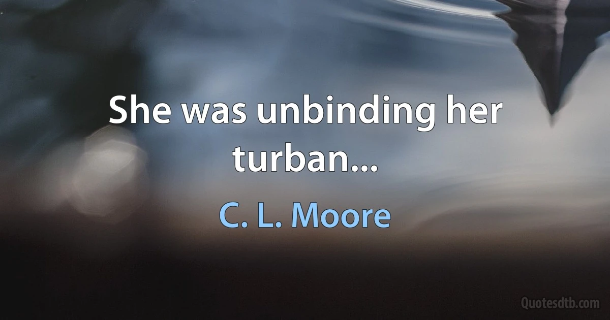 She was unbinding her turban... (C. L. Moore)